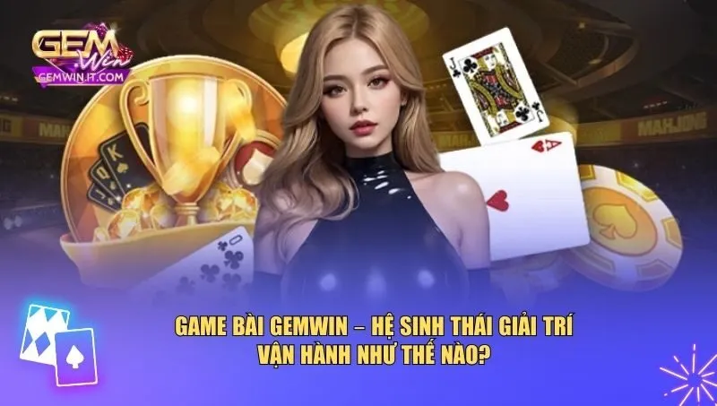 Hệ sinh thái game bài Gemwin được xây dựng toàn diện