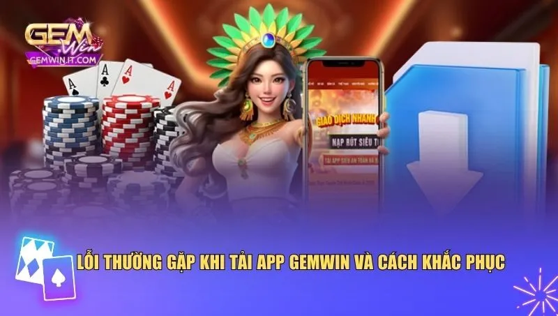 Lỗi thường gặp khi tải app Gemwin và cách khắc phục